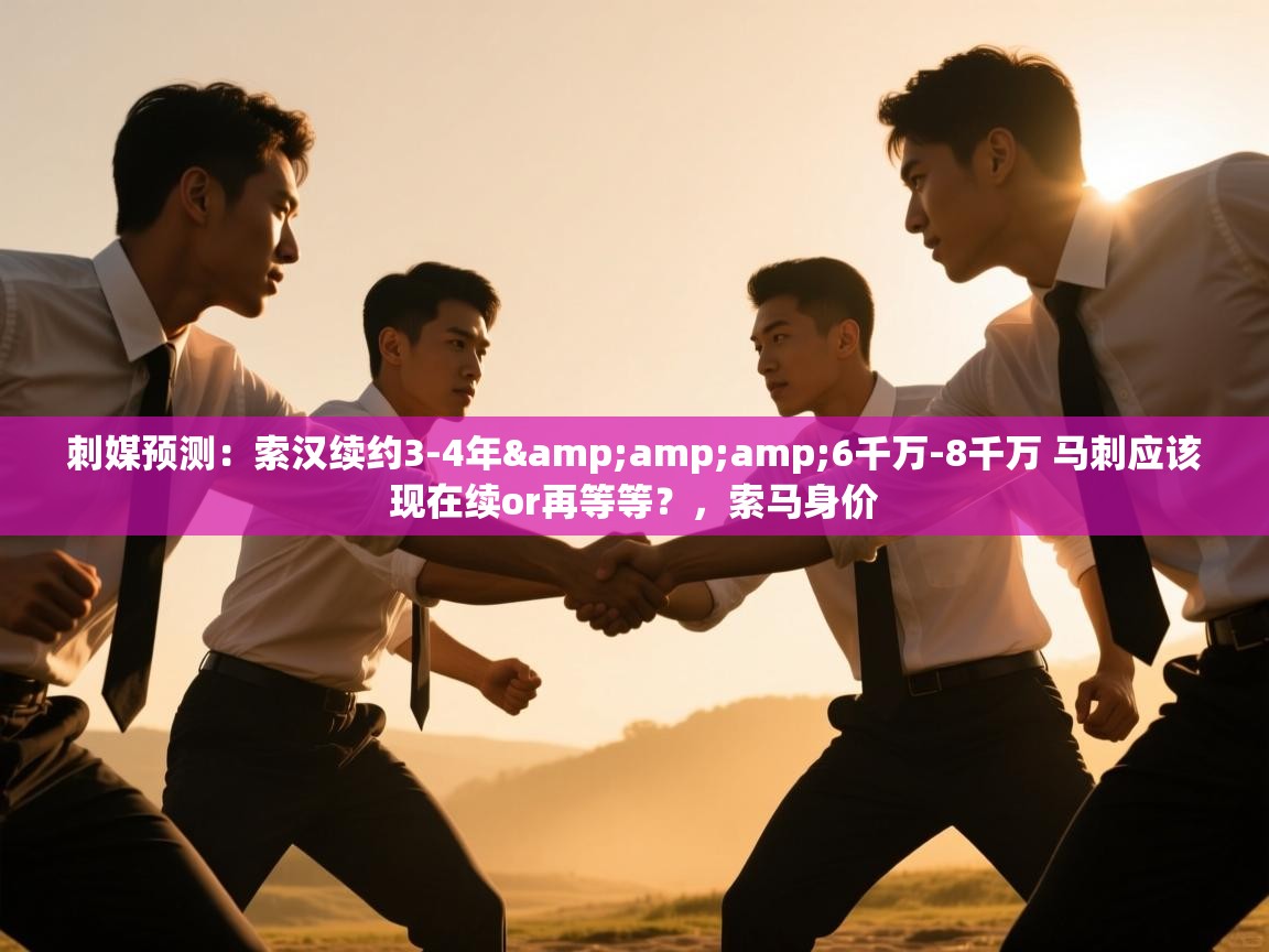 刺媒预测：索汉续约3-4年&amp;amp;6千万-8千万 马刺应该现在续or再等等？，索马身价
