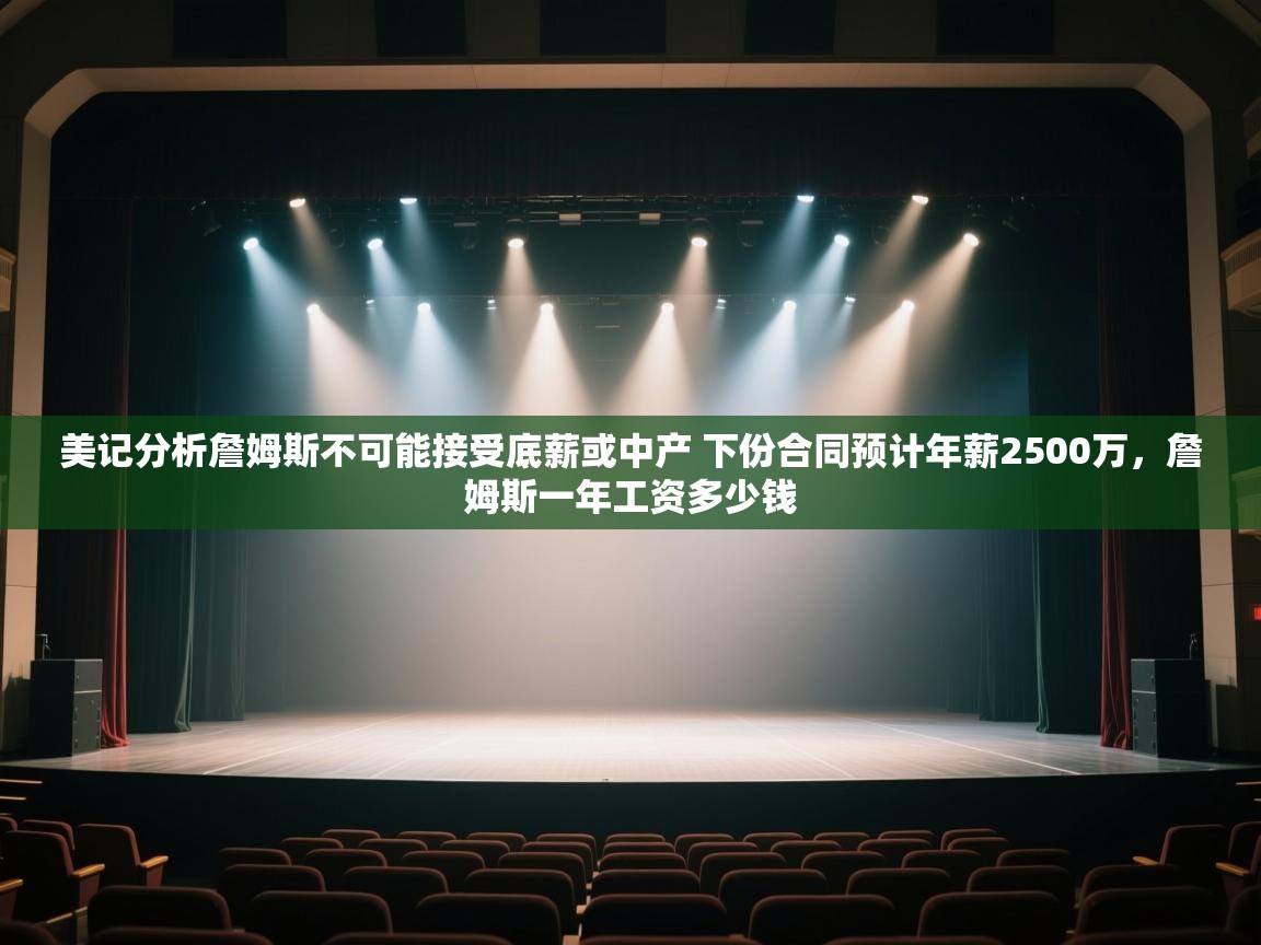 美记分析詹姆斯不可能接受底薪或中产 下份合同预计年薪2500万,詹姆斯一年工资多少钱 第1张