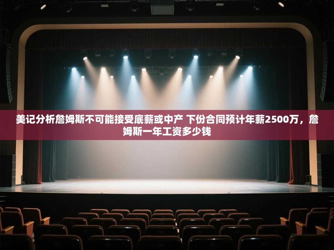 美记分析詹姆斯不可能接受底薪或中产 下份合同预计年薪2500万,詹姆斯一年工资多少钱 第2张