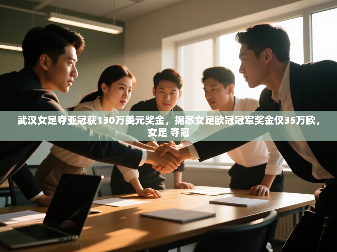 武汉女足夺亚冠获130万美元奖金，据悉女足欧冠冠军奖金仅35万欧，女足 夺冠