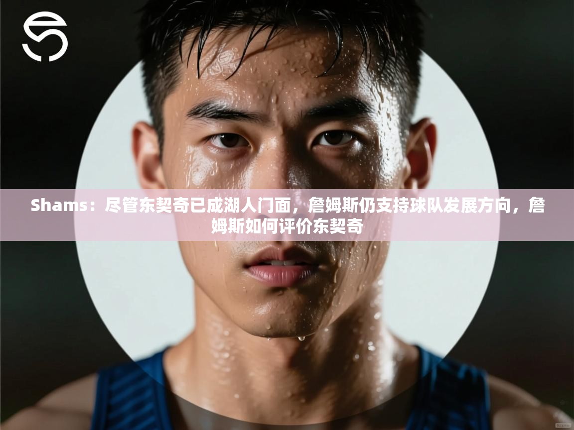 Shams:尽管东契奇已成湖人门面,詹姆斯仍支持球队发展方向,詹姆斯如何评价东契奇 第1张