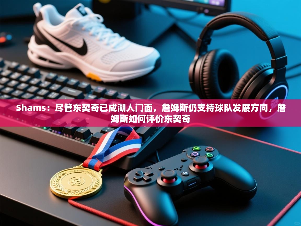 Shams:尽管东契奇已成湖人门面,詹姆斯仍支持球队发展方向,詹姆斯如何评价东契奇 第2张