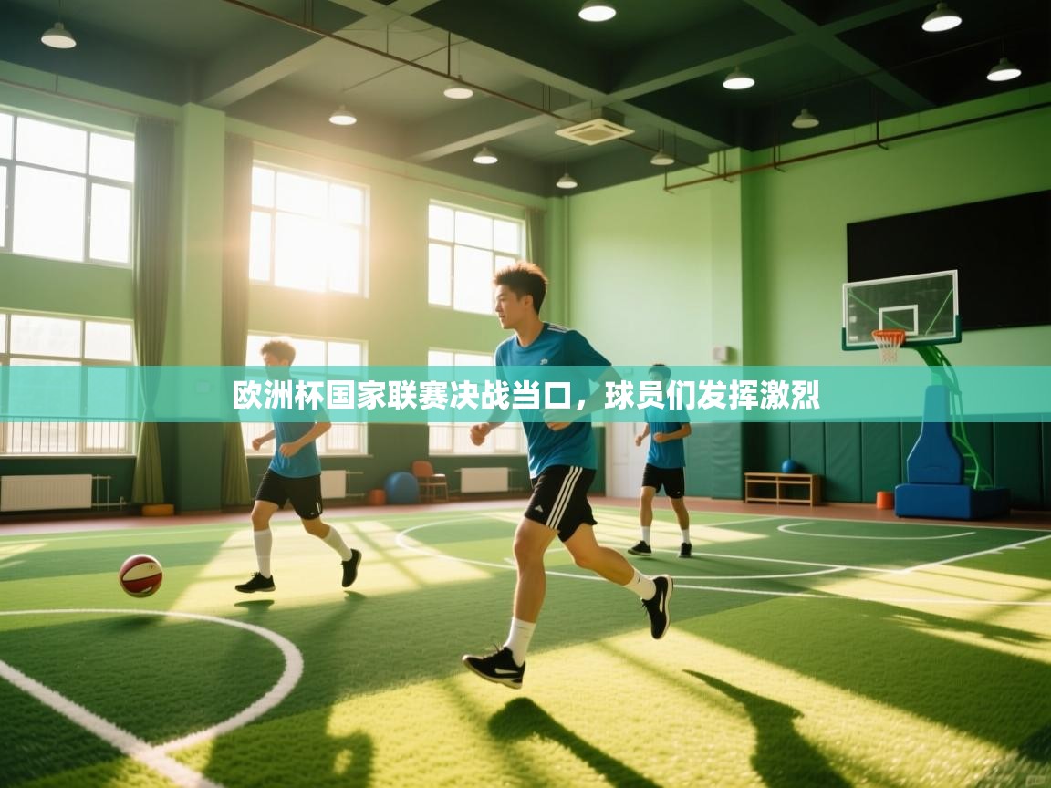 欧洲杯国家联赛决战当口,球员们发挥激烈 第1张