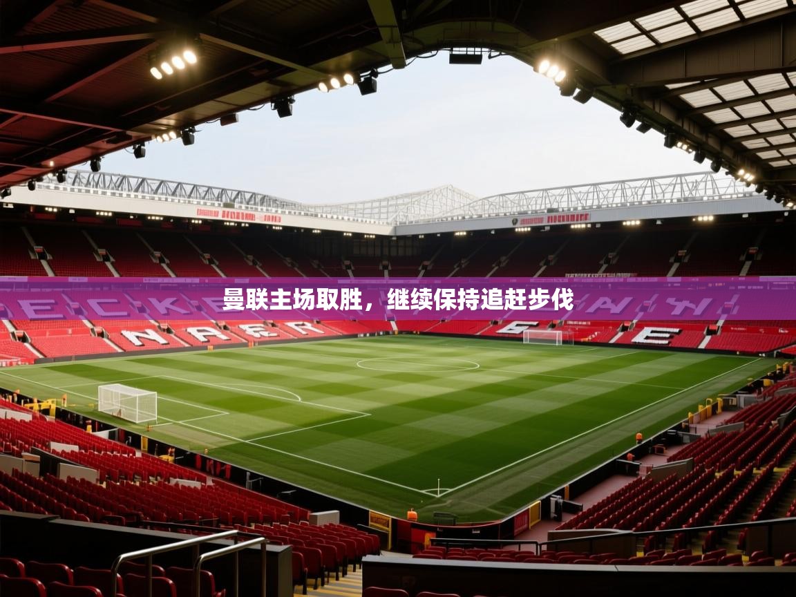 曼联主场取胜，继续保持追赶步伐