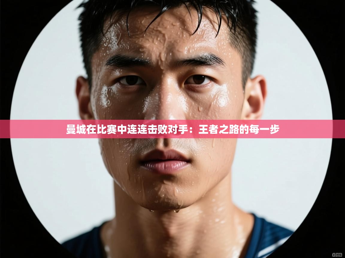 曼城在比赛中连连击败对手：王者之路的每一步