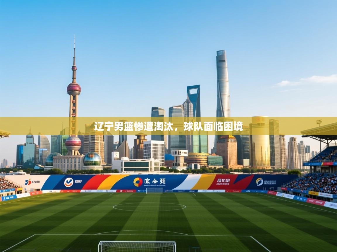 辽宁男篮惨遭淘汰，球队面临困境